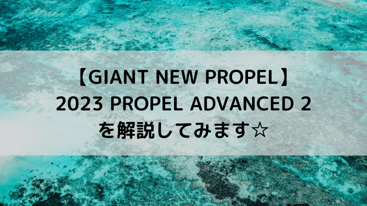 【GIANT NEW PROPEL】2023 PROPEL ADVANCED 2を解説してみます☆