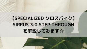 【SPECIALIZED クロスバイク】SIRRUS 3.0 STEP THROUGHを解説してみます☆