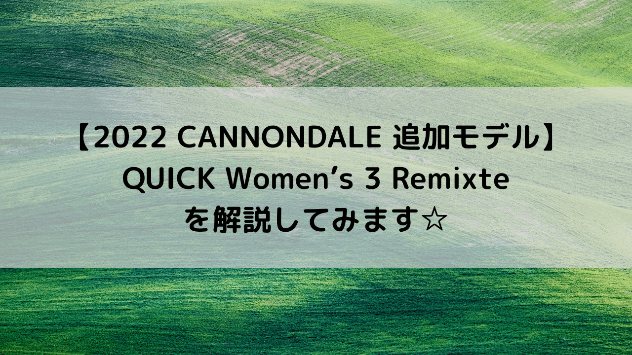 【2022 CANNONDALE 追加モデル】QUICK Women’s 3 Remixteを解説してみます☆