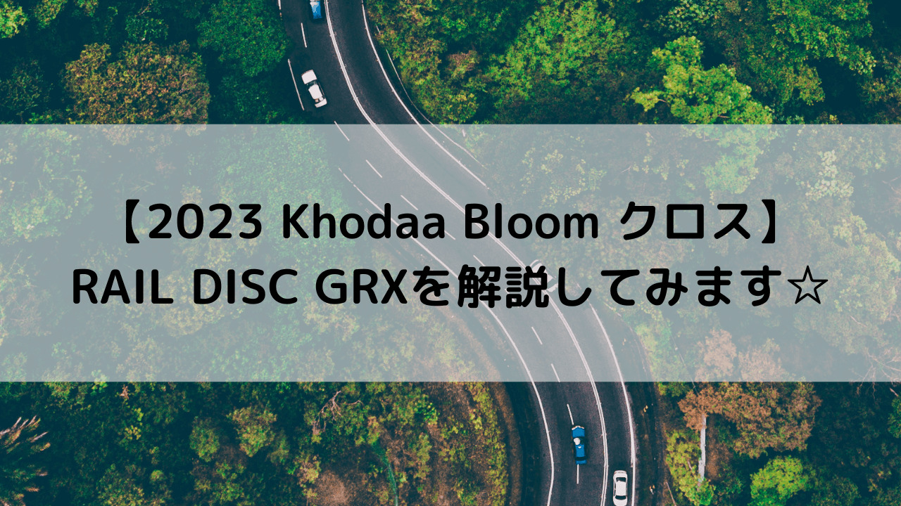 2023 Khodaa Bloom クロスバイク】RAIL DISC GRXを解説してみます☆