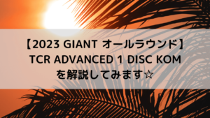 【2023 GIANT オールラウンドロード】TCR ADVANCED 1 DISC KOMを解説してみます☆