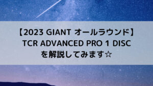 【2023 GIANT オールラウンドロード】TCR ADVANCED PRO 1 DISCを解説してみます☆