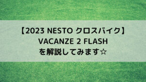 【2023 NESTO クロスバイク】VACANZE 2 FLASHを解説してみます☆