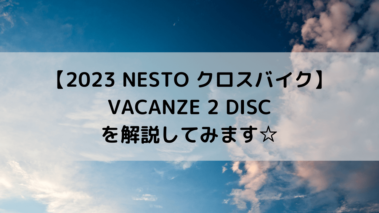 【2023 NESTO クロスバイク】VACANZE 2 DISCを解説してみます☆