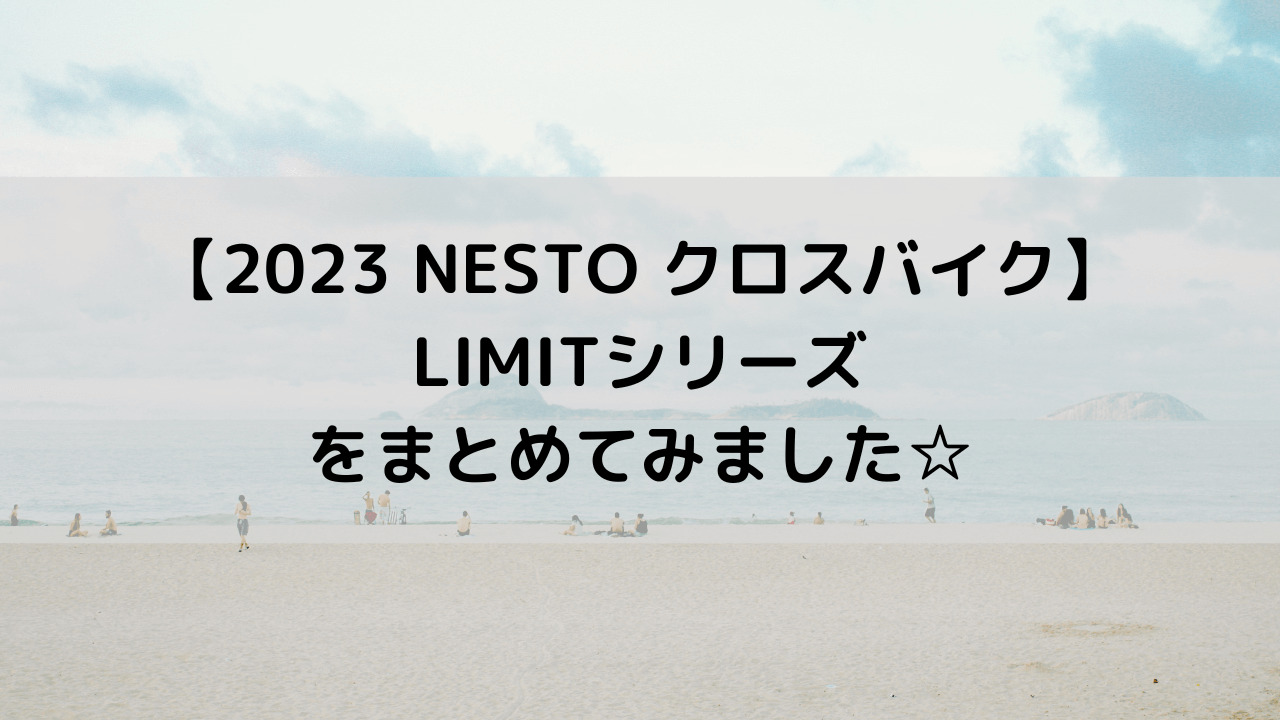 【2023 NESTO クロスバイク】LIMITシリーズをまとめてみました☆