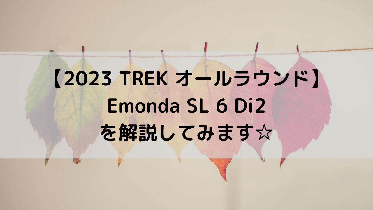 【2023 TREK オールラウンド】Emonda SL 6 Di2を解説してみます☆