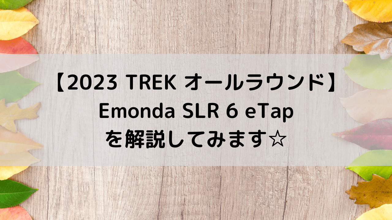 【2023 TREK オールラウンド】Emonda SLR 6 eTapを解説してみます☆