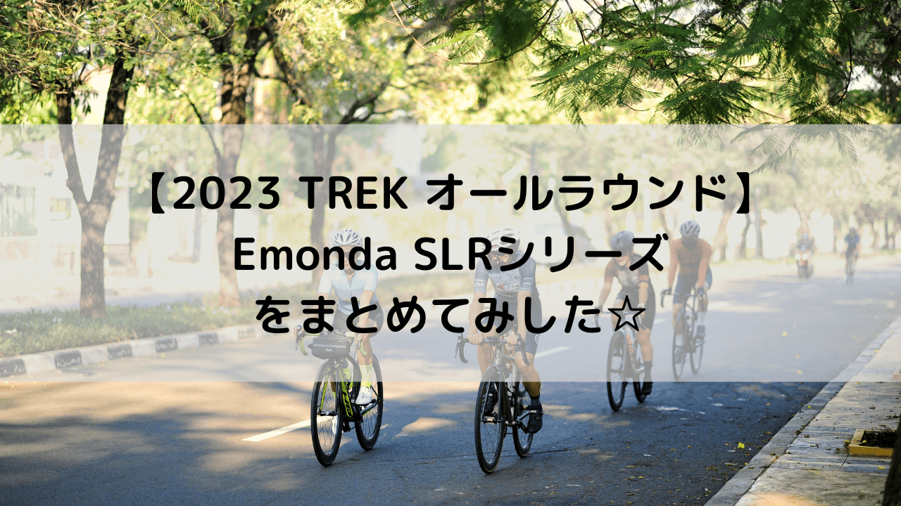 【2023 TREK オールラウンド】Emonda SLRシリーズをまとめてみした☆