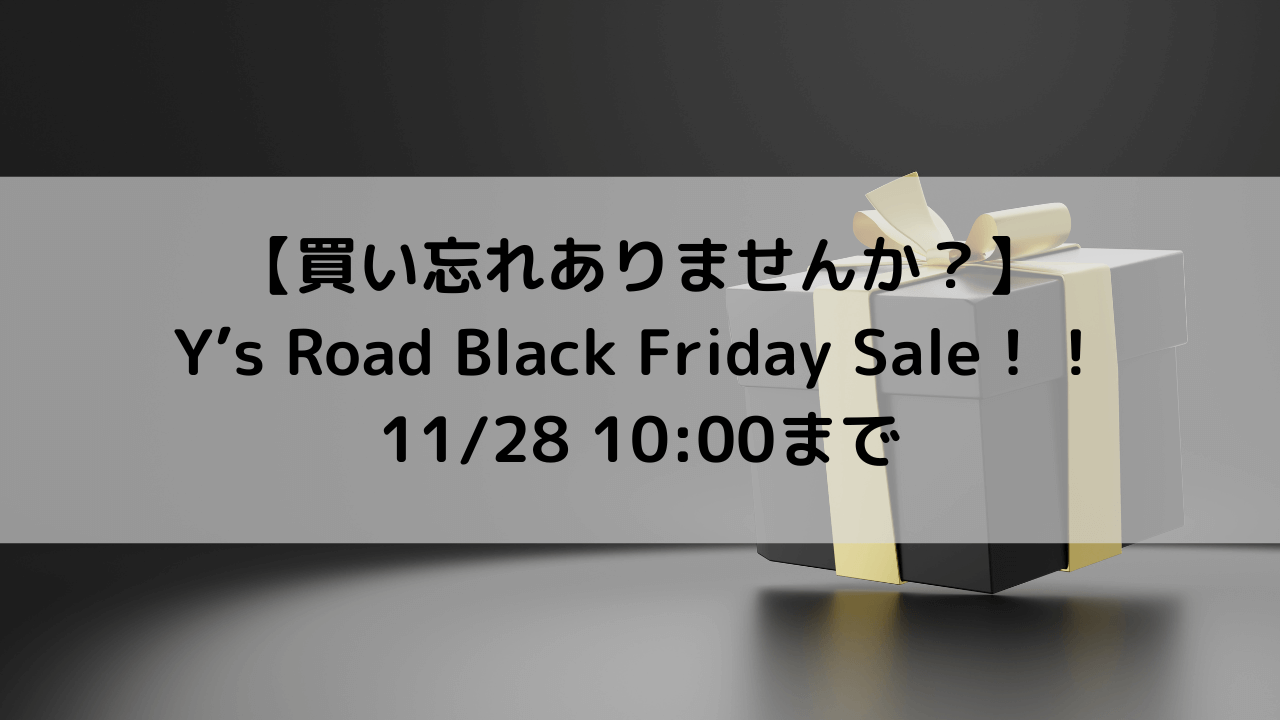 【買い忘れありませんか？】Y’s Road Black Friday Sale！！ 11/28 10:00まで