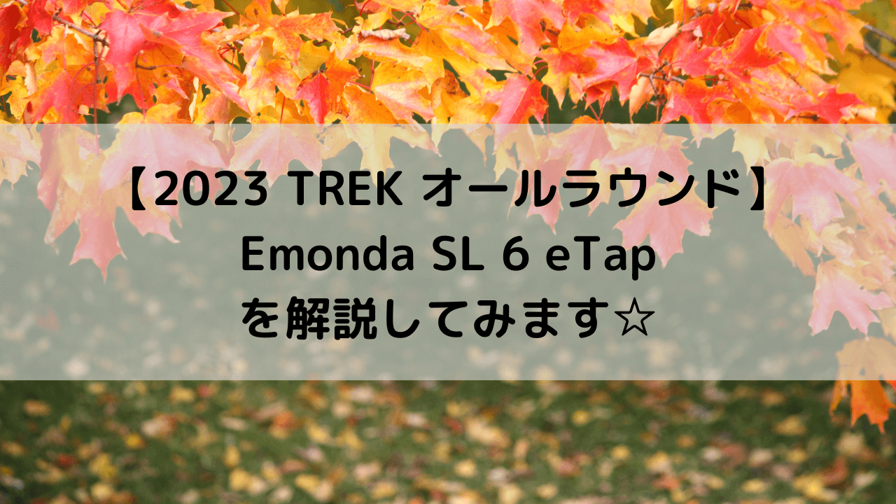 【2023 TREK オールラウンド】Emonda SL 6 eTapを解説してみます☆