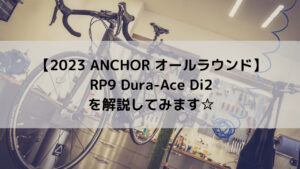 【2023 ANCHOR オールラウンド】RP9 Dura-Ace Di2を解説してみます☆