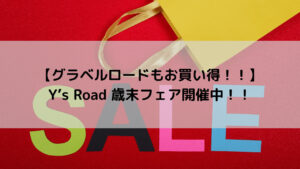 【グラベルもお買い得！！】Y’s Road 歳末フェア開催中！！