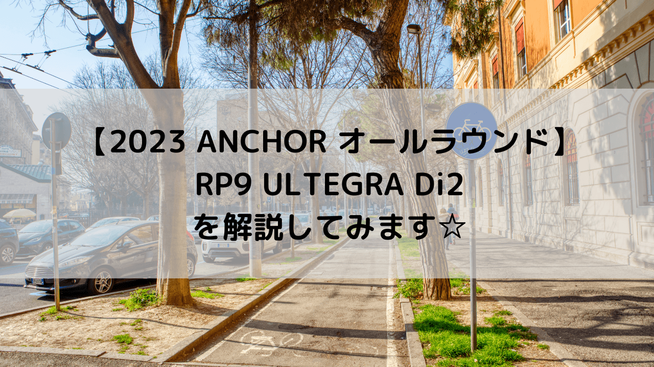 【2023 ANCHOR オールラウンド】RP9 ULTEGRA Di2を解説してみます☆