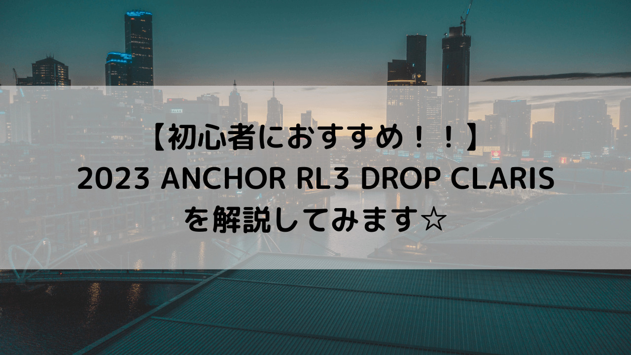 Rl3 Drop 【初心者におすすめ!!】2023 ANCHOR RL3 DROP CLARISを解説してみます☆