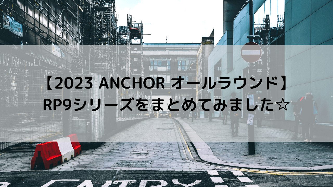 【2023 ANCHOR オールラウンド】RP9シリーズまとめてみました☆