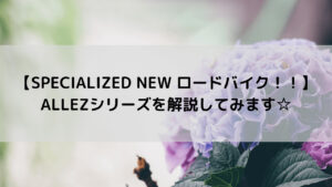 【SPECIALIZED NEW ロードバイク！】ALLEZシリーズをまとめてみました☆