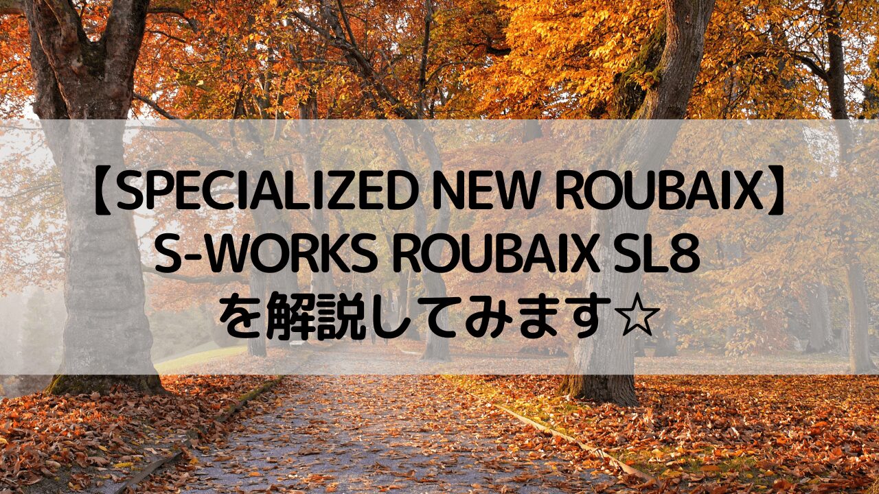 【SPECIALIZED NEW ROUBAIX】S-WORKS ROUBAIX SL8 を解説してみます☆